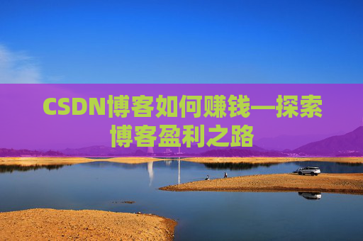 CSDN博客如何赚钱—探索博客盈利之路