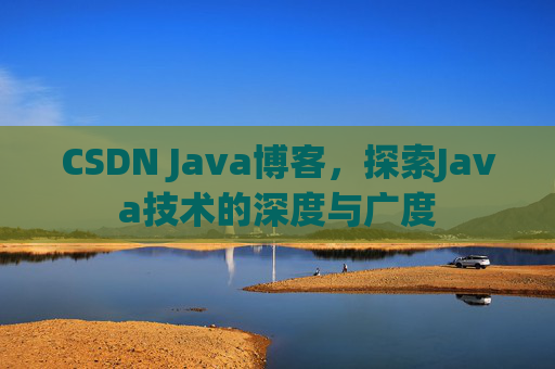 CSDN Java博客，探索Java技术的深度与广度